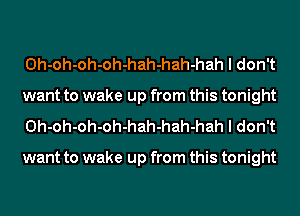 Oh-oh-oh-oh-hah-hah-hah I don't
want to wake up from this tonight
Oh-oh-oh-oh-hah-hah-hah I don't

want to wake up from this tonight