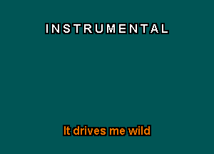 INSTRUMENTAL

It drives me wild