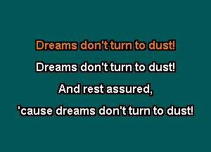 Dreams don't turn to dust!

Dreams don't turn to dust!

And rest assured,

'cause dreams don't turn to dust!
