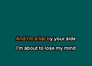 And I'm a liar by your side

I'm about to lose my mind