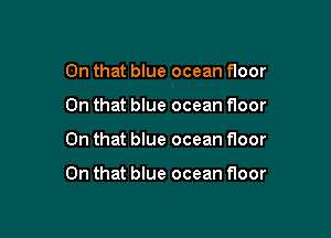 On that blue ocean floor
On that blue ocean floor

On that blue ocean floor

On that blue ocean floor