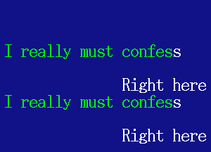 I really must confess

Right here
I really must confess

Right here