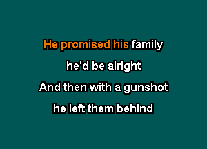 He promised his family

he'd be alright
And then with a gunshot
he left them behind