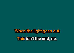 When the light goes out

This isn't the end, no.