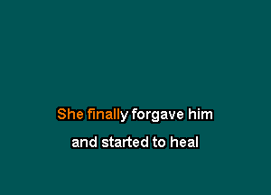 She finally forgave him

and started to heal