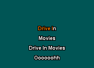 Drive In

Movies

Drive In Movies

Oooooohh