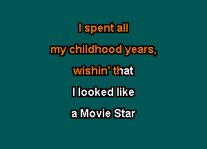 I spent all

my childhood years,

wishin' that
I looked like

a Movie Star