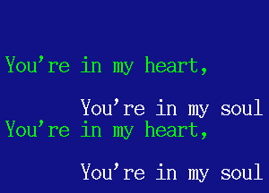 Youmre in my heart,

Youmre in my soul
Youmre 1n my heart,

Youmre in my soul