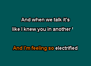 Hey hey, you got me falling baby

And I'm feeling so electrified