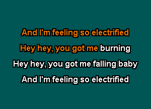 And I'm feeling so electrified

Hey hey, you got me burning

Hey hey, you got me falling baby

And I'm feeling so electrified