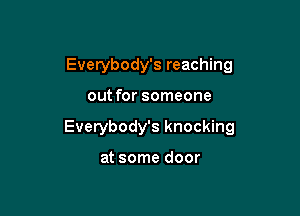 Evetybody's reaching

out for someone

Everybody's knocking

at some door