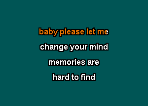 baby please let me

change your mind

memories are

hard to find