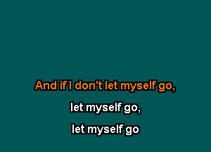 And ifl don't let myself go,

let myself go,

let myselfgo