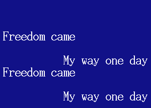 Freedom came

My way one day
Freedom came

My way one day