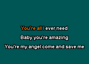 You're all I ever need

Baby you're amazing

You're my angel come and save me