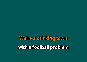 Weke a drinking town

with a football problem