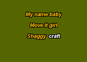 My name baby

Move it girl
Shaggy craft