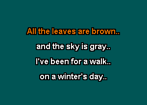 All the leaves are brown.

and the sky is gray..

I've been for a walk..

on awinter's day..