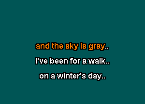 and the sky is gray..

I've been for a walk..

on a winter's day..