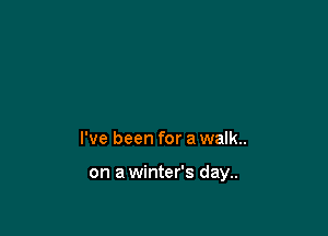 I've been for a walk..

on a winter's day..