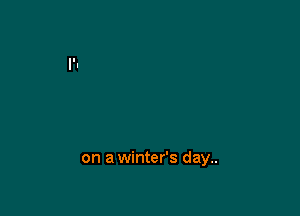 on a winter's day..