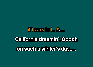 ifl was in L. A....

California dreamin', Ooooh

on such a winter's day .....
