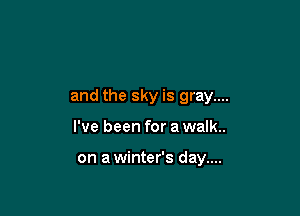 and the sky is gray....

I've been for a walk..

on a winter's day....