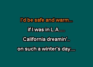I'd be safe and warm...
if I was in LA .....

California dreamin'..

on such a winter's day....