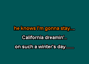 he knows I'm gonna stay....

California dreamin'..

on such a winter's day .......