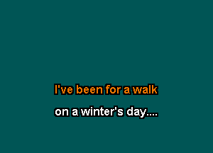 I've been for a walk

on a winter's day....