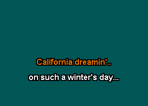 California dreamin'..

on such a winter's day...