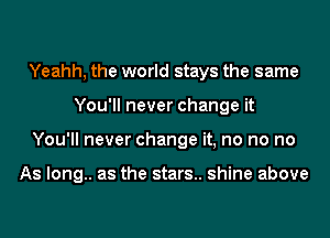 Yeahh, the world stays the same
You'll never change it
You'll never change it, no no no

As long.. as the stars.. shine above