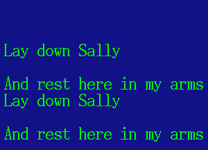 Lay down Sally

And rest here in my arms
Lay down Sally

And rest here in my arms