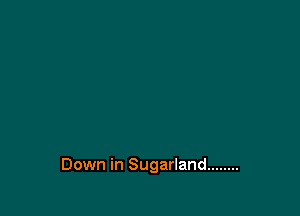 Down in Sugarland ........