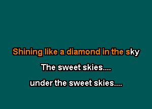 Shining like a diamond in the sky

The sweet skies...

under the sweet skies....
