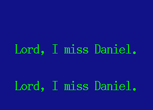 Lord, I miss Daniel.

Lord, I miss Daniel.