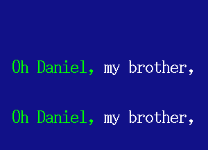 0h Daniel, my brother,

0h Daniel, my brother,