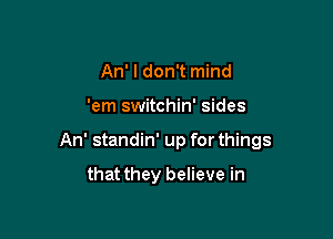An' I don't mind

'em switchin' sides

An' standin' up for things

that they believe in