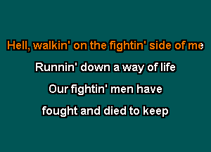 Hell, walkin' on the fightin' side of me
Runnin' down a way of life

Our fightin' men have

fought and died to keep