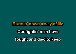 Runnin' down a way of life

Our fightin' men have

fought and died to keep