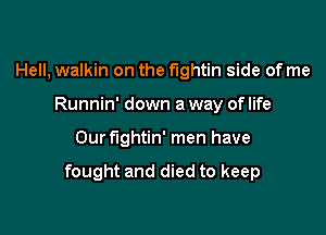 Hell, walkin on the fightin side of me
Runnin' down a way of life

Our fightin' men have

fought and died to keep