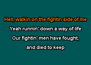 Hell, walkin on the fightin side of me

Yeah runnin' down a way oflife

Our fightin' men have fought,

and died to keep