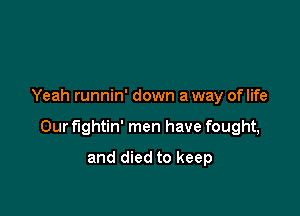 Yeah runnin' down a way oflife

Our fightin' men have fought,

and died to keep