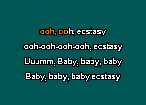 ooh, ooh, ecstasy

ooh-ooh-ooh-ooh, ecstasy

Uuumm, Baby, baby, baby

Baby, baby, baby ecstasy