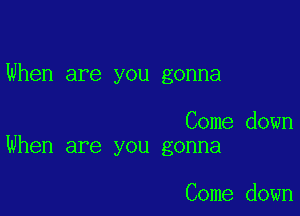 When are you gonna

Come down
When are you gonna

Come down