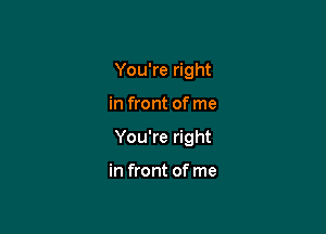 You're right

in front of me

You're right

in front of me