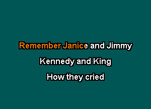 Remember Janice and Jimmy

Kennedy and King

How they cried