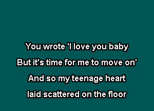 You wrote 'I love you baby

But it's time for me to move on'

And so my teenage heart

laid scattered on the floor