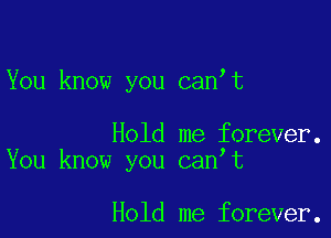 You know you canot

Hold me forever.
You know you canot

Hold me forever.