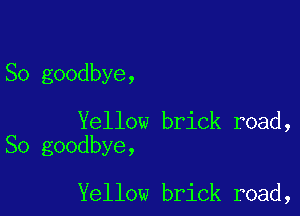 So goodbye,

Yellow brick road,
So goodbye,

Yellow brick road,